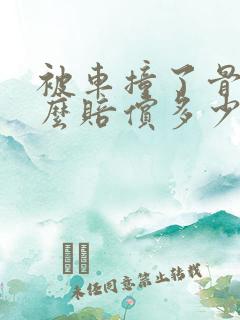 被车撞了骨折怎么赔偿多少钱