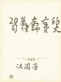 20万左右的官司律师费大概多少