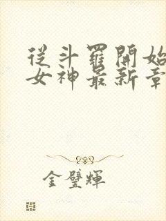从斗罗开始俘获女神最新章节阅续
