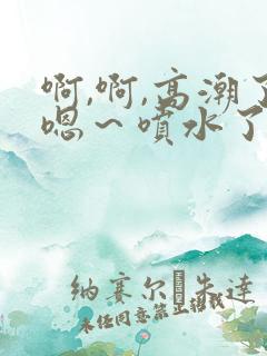 啊,啊,高潮了嗯～喷水了片