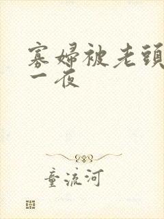 寡妇被老头舔了一夜