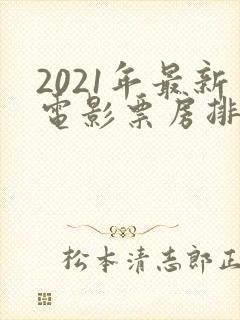 2021年最新电影票房排行榜