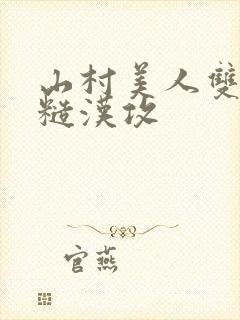 山村美人双性受糙汉攻