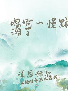 嗯啊～慢点要高潮了