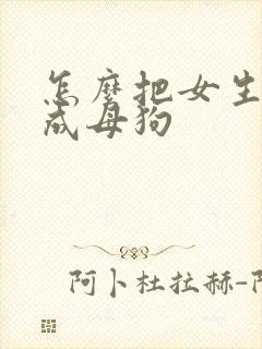 怎么把女生调教成母狗