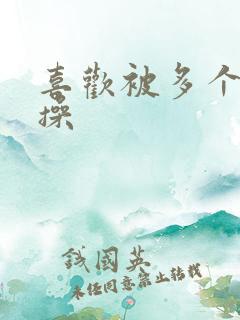 喜欢被多个男人操