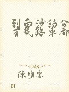 到白沙的公交车有几路车都是 到白沙的公交车有几路车都是