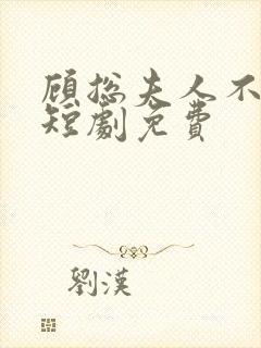 顾总夫人不好惹短剧免费