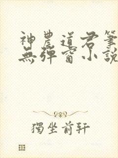 神农道君笔趣阁无弹窗小说阅读 神农道君笔趣阁无弹窗小说阅读