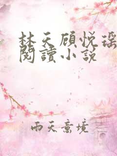 林天顾悦瑶免费阅读小说 林天顾悦瑶免费阅读小说
