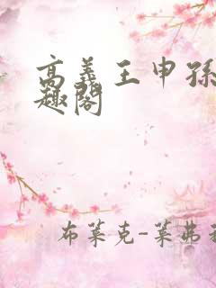 高义王申孙倩笔趣阁 高义王申孙倩笔趣阁
