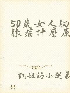50岁女人胸部胀痛什么原因