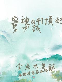 奥迪a4l顶配多少钱