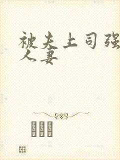被夫上司强暴的人妻 被夫上司强暴的人妻