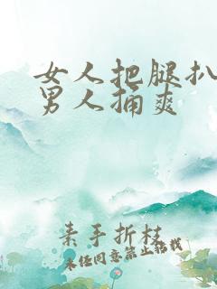 女人把腿扒开让男人捅爽