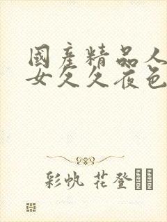 国产精品人妻熟女久久夜色