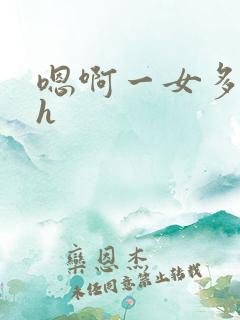 嗯啊一女多男高h