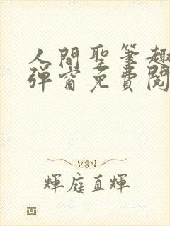 人间圣笔趣阁无弹窗免费阅读全文