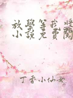 放学等我酱子贝小说免费阅读免费