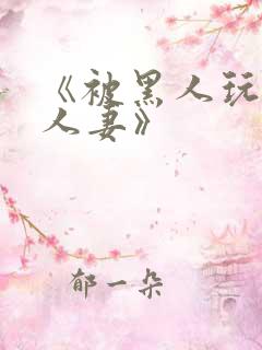 《被黑人玩弄的人妻》