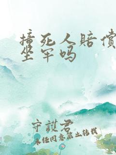 撞死人赔偿还要坐牢吗