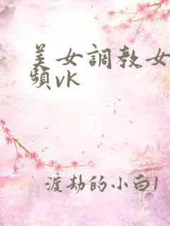 美女调教女奴视频vk
