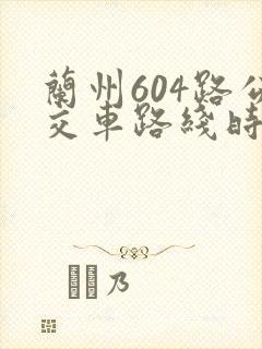 兰州604路公交车路线时间表