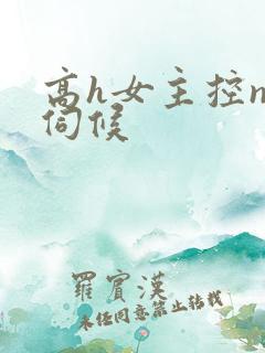 高h女主控np伺候