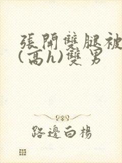 张开双腿被鬼草(高h)双男