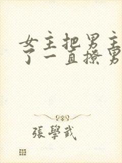 女主把男主囚禁了一直撩男主小说