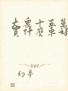 大众十五万左右买什么车好