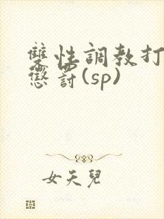 双性调教打屁股惩罚(sp)
