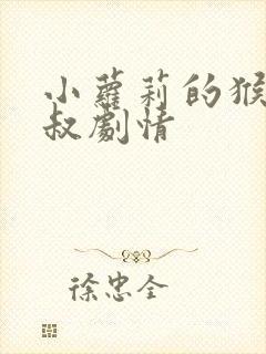小萝莉的猴神大叔剧情 小萝莉的猴神大叔剧情