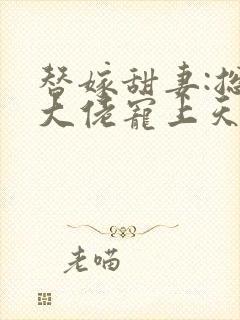替嫁甜妻:总裁大佬宠上天
