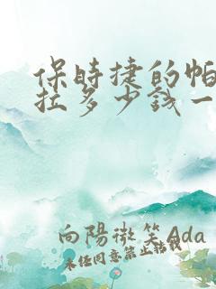 保时捷的帕拉梅拉多少钱一辆 保时捷的帕拉梅拉多少钱一辆