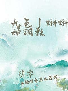 九色丨蝌蚪丨少妇调教