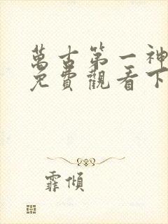 万古第一神漫画免费观看下拉式