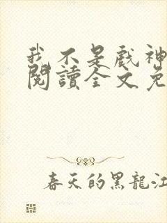我不是戏神在线阅读全文免费