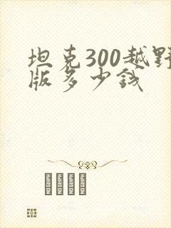 坦克300越野版多少钱