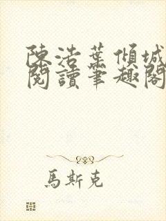 陈浩叶倾城免费阅读笔趣阁 陈浩叶倾城免费阅读笔趣阁