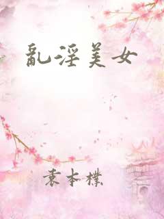 乱淫美女 乱淫美女