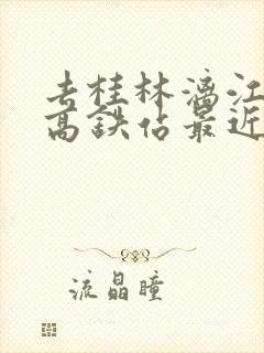 去桂林漓江哪个高铁站最近