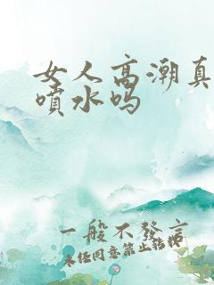 女人高潮真的会喷水吗 女人高潮真的会喷水吗