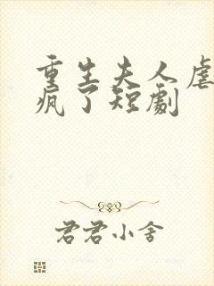重生夫人虐渣虐疯了短剧