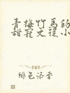 青梅竹马的小说甜宠文从小到大 青梅竹马的小说甜宠文从小到大