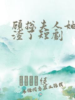顾总夫人她又虐渣了短剧 顾总夫人她又虐渣了短剧