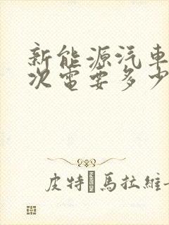 新能源汽车充一次电要多少度