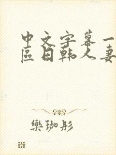 中文字幕一区二区日韩人妻
