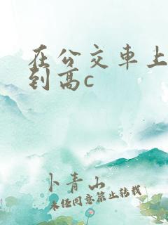 在公交车上被弄到高c