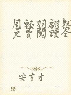 周轻羽翩然小说免费阅读全文最新章节 周轻羽翩然小说免费阅读全文最新章节